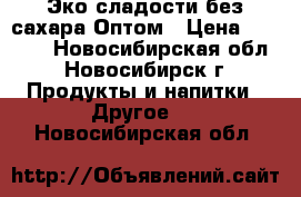 Эко сладости без сахара Оптом › Цена ­ 3 000 - Новосибирская обл., Новосибирск г. Продукты и напитки » Другое   . Новосибирская обл.